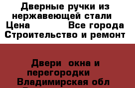 Дверные ручки из нержавеющей стали › Цена ­ 2 500 - Все города Строительство и ремонт » Двери, окна и перегородки   . Владимирская обл.,Вязниковский р-н